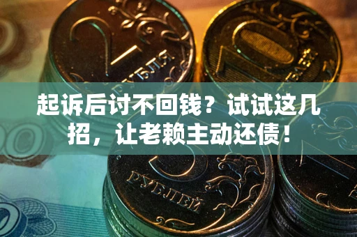 北京起诉后讨不回钱？试试这几招，让老赖主动还债！