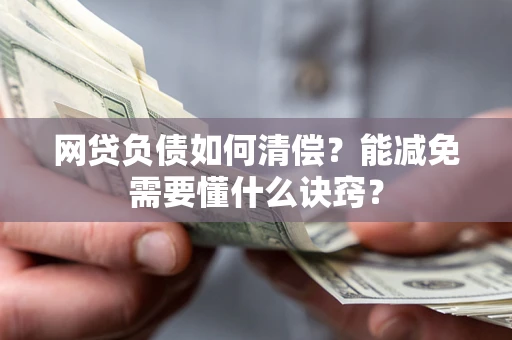 北京网贷负债如何清偿？能减免需要懂什么诀窍？