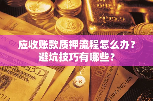 北京应收账款质押流程怎么办？避坑技巧有哪些？