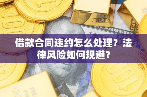 北京借款合同违约怎么处理？法律风险如何规避？