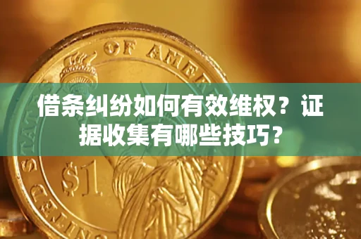 北京借条纠纷如何有效维权？证据收集有哪些技巧？
