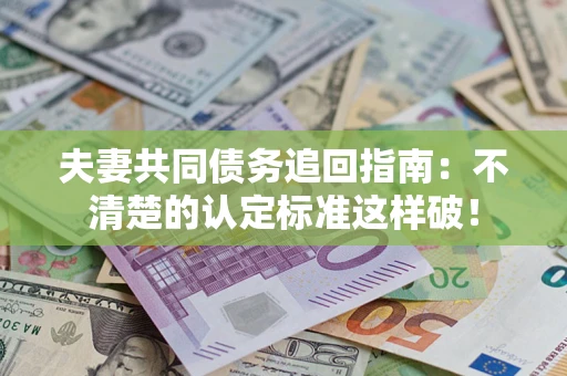 北京夫妻共同债务追回指南：不清楚的认定标准这样破！