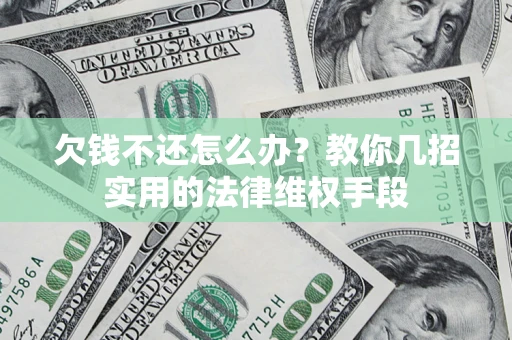 北京欠钱不还怎么办？教你几招实用的法律维权手段