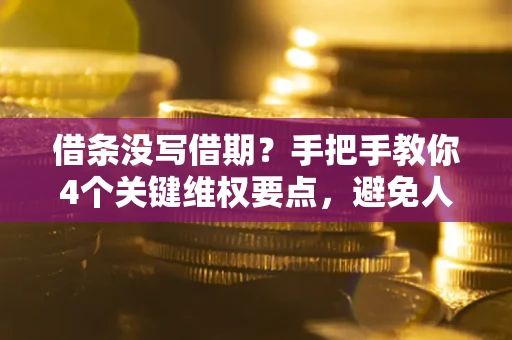 北京借条没写借期？手把手教你4个关键维权要点，避免人财两空