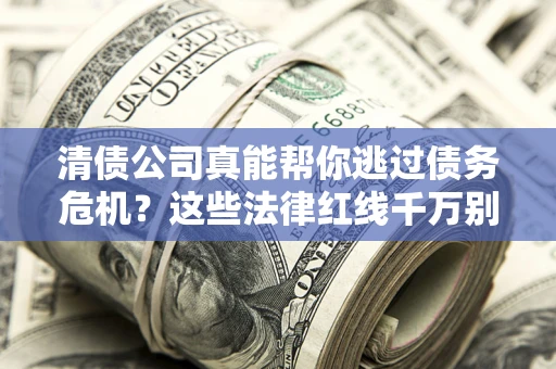 北京清债公司真能帮你逃过债务危机？这些法律红线千万别踩