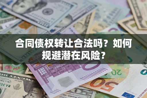 北京合同债权转让合法吗?如何规避潜在风险? 北京合同债权转让合法吗?如何规避潜在风险?