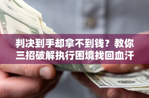 北京判决到手却拿不到钱？教你三招破解执行困境找回血汗钱