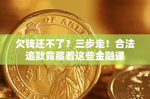 北京欠钱还不了？三步走！合法追款竟藏着这些金融课