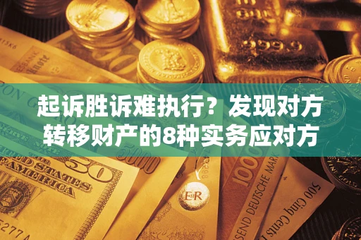北京起诉胜诉难执行？发现对方转移财产的8种实务应对方案