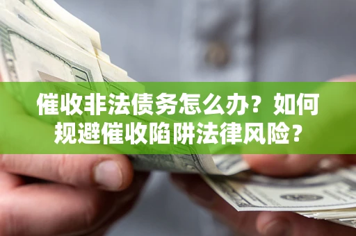 北京催收非法债务怎么办？如何规避催收陷阱法律风险？