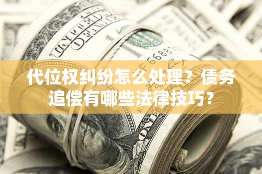 北京代位权纠纷怎么处理？债务追偿有哪些法律技巧？