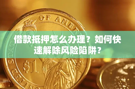 北京借款抵押怎么办理？如何快速解除风险陷阱？