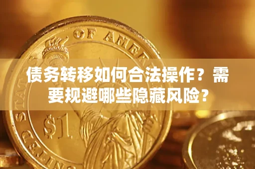 北京债务转移如何合法操作？需要规避哪些隐藏风险？