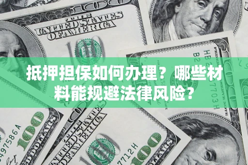 北京抵押担保如何办理？哪些材料能规避法律风险？