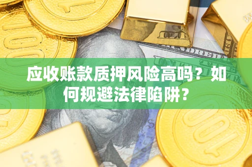 北京应收账款质押风险高吗？如何规避法律陷阱？