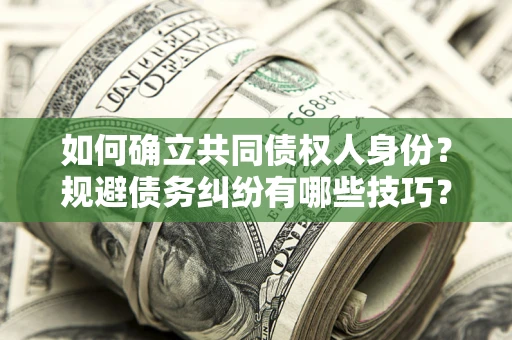 北京如何确立共同债权人身份？规避债务纠纷有哪些技巧？