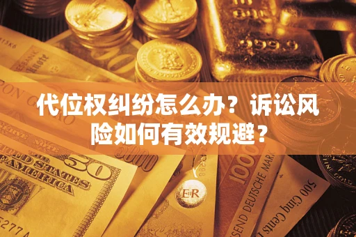 北京代位权纠纷怎么办？诉讼风险如何有效规避？