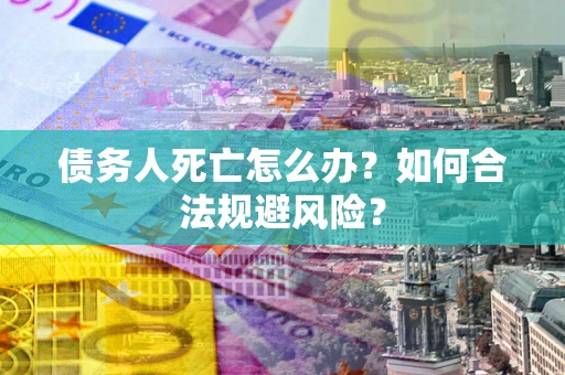 北京债务人死亡怎么办？如何合法规避风险？