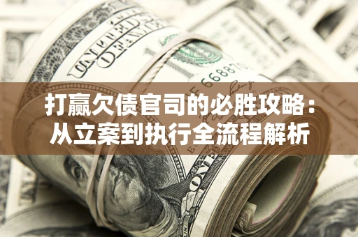 北京打赢欠债官司的必胜攻略：从立案到执行全流程解析