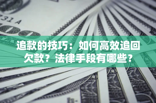 北京追款的技巧：如何高效追回欠款？法律手段有哪些？