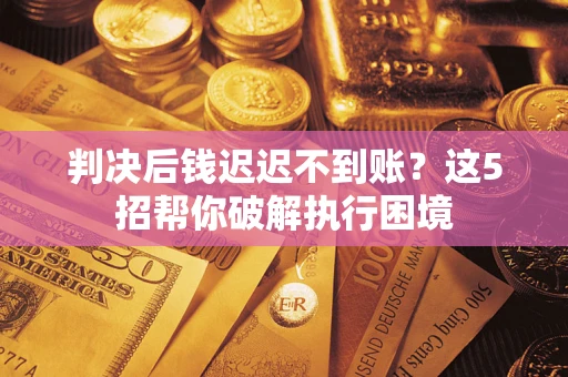 北京判决后钱迟迟不到账？这5招帮你破解执行困境
