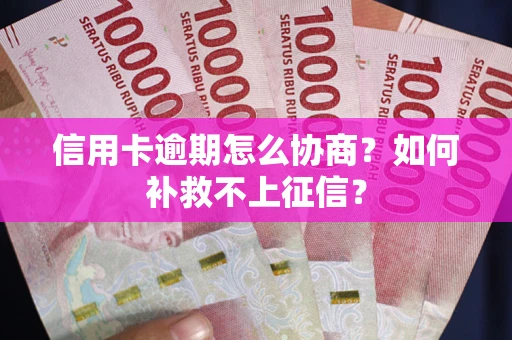 北京信用卡逾期怎么协商？如何补救不上征信？