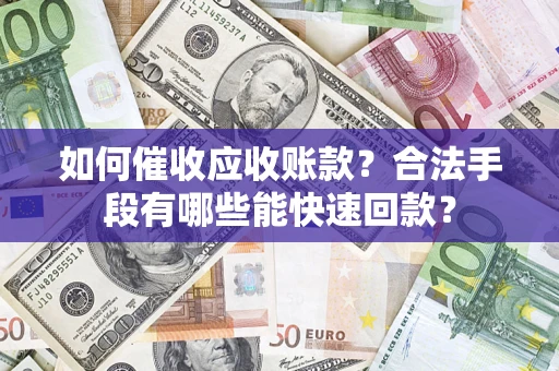 北京如何催收应收账款？合法手段有哪些能快速回款？