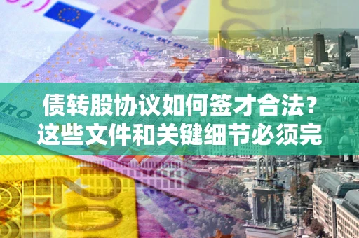 北京债转股协议如何签才合法？这些文件和关键细节必须完整