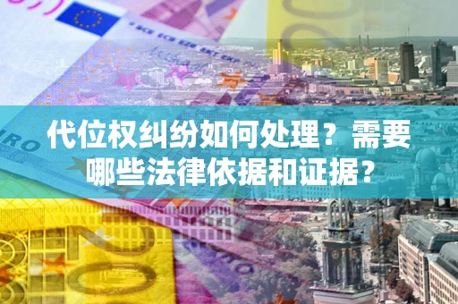 北京代位权纠纷如何处理？需要哪些法律依据和证据？