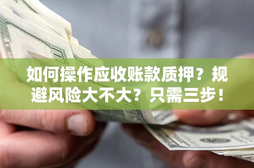 北京如何操作应收账款质押？规避风险大不大？只需三步！