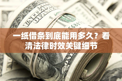 北京一纸借条到底能用多久？看清法律时效关键细节