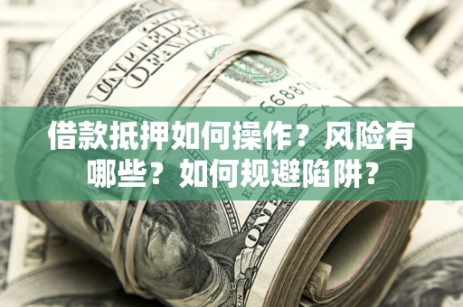 北京借款抵押如何操作?风险有哪些?如何规避陷阱? 北京借款抵押如何操作?风险有哪些?如何规避陷阱?