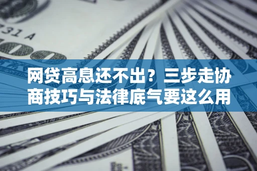 北京网贷高息还不出？三步走协商技巧与法律底气要这么用