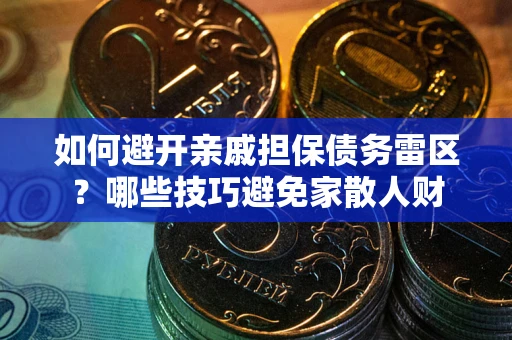 北京如何避开亲戚担保债务雷区？哪些技巧避免家散人财