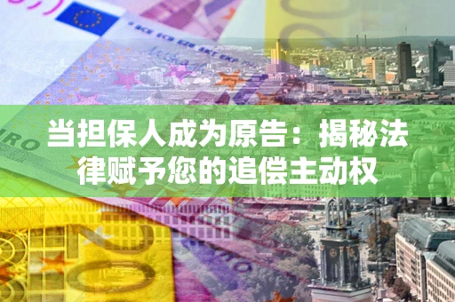 北京当担保人成为原告:揭秘法律赋予您的追偿主动权 北京当担保人成为原告:揭秘法律赋予您的追偿主动权