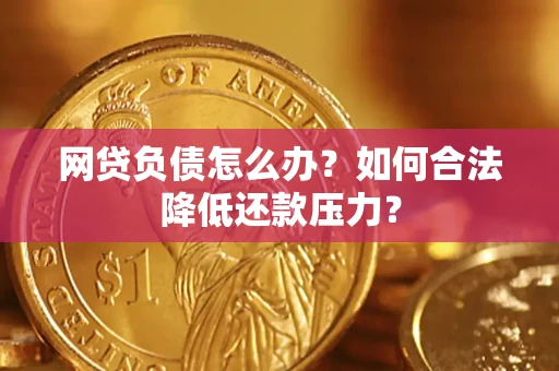 北京网贷负债怎么办？如何合法降低还款压力？