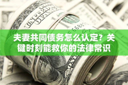 北京夫妻共同债务怎么认定？关键时刻能救你的法律常识
