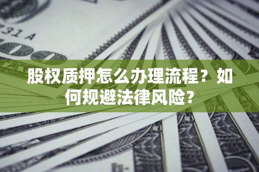 北京股权质押怎么办理流程？如何规避法律风险？