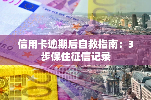 北京信用卡逾期后自救指南：3步保住征信记录
