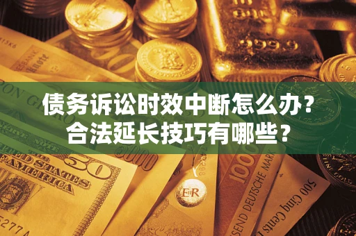 北京债务诉讼时效中断怎么办？合法延长技巧有哪些？