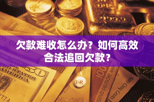 北京欠款难收怎么办？如何高效合法追回欠款？