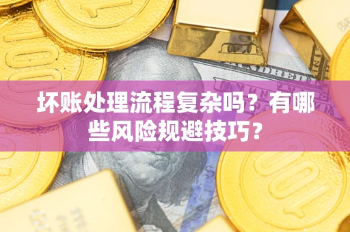 北京坏账处理流程复杂吗？有哪些风险规避技巧？