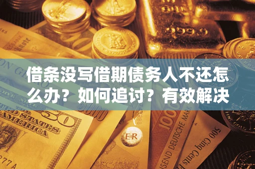 北京借条没写借期债务人不还怎么办？如何追讨？有效解决方案！