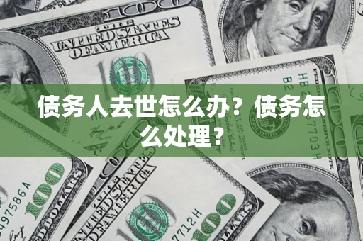 北京债务人去世怎么办？债务怎么处理？
