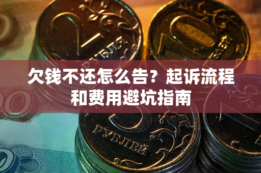北京欠钱不还怎么告?起诉流程和费用避坑指南 北京欠钱不还怎么告?起诉流程和费用避坑指南