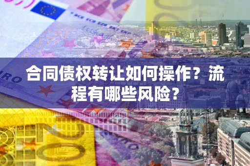 北京合同债权转让如何操作？流程有哪些风险？