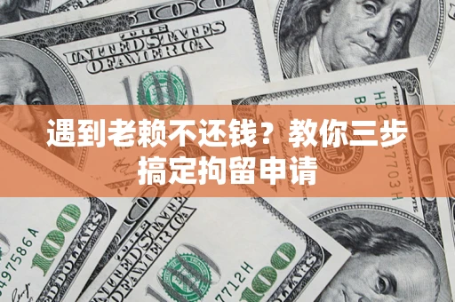 北京遇到老赖不还钱？教你三步搞定拘留申请