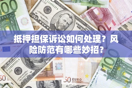 北京抵押担保诉讼如何处理？风险防范有哪些妙招？