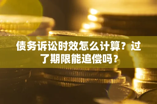 北京债务诉讼时效怎么计算？过了期限能追偿吗？