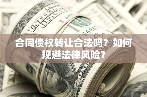 北京合同债权转让合法吗？如何规避法律风险？